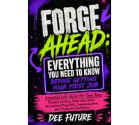 Forge Ahead: Everything You Need to Know Before Getting Your First Job: Life Skills for Teen Boys: Resume Writing, Interview Skills, Workplace Etiquette, Communication, and Financial Confidence