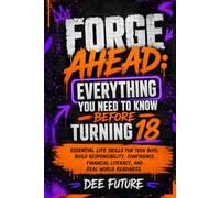 Forge Ahead: Everything You Need To Know Before Turning 18: Essential Life Skills for Teen Boys: Build Responsibility, Confidence, Financial Literacy, and Real World Readiness