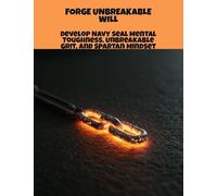 Forge Unbreakable Will: Develop Navy Seal Mental Toughness, Unbreakable Grit, And Spartan Mindset