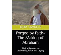 Forged by Faith-The Making of Abraham: Biblical Lessons on Leadership, Faith, and Legacy