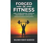 FORGED IN FITNESS How I Found Healing, Strength, and Purpose - so can you - Waldimir Robert Baskovich - Baskovich Publishing - ebook (ePub) - Livre