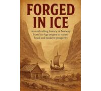 Forged in Ice: An enthralling history of Norway from Ice-Age origins to nationhood and modern prosperity.