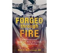 Forged through Fire A Reconstructive Surgeons Story of Survival Faith and Healing by Mark D. Md Mcdonough Mark D. Md Mcdonough (Auteur)