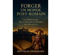 Forger un monde post-romain: Les Wisigoths de la Vistule à Tolède (IIe-VIIIe siècle)