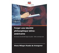 Forger une identité philosophique latino-américaine: Du local au mondial Héritages du passé - Défis contemporains