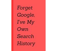 FORGET GOOGLE, I'VE GOT MY OWN SEARCH HISTORY: A Funny Journal for Brilliant Minds and Random Thoughts