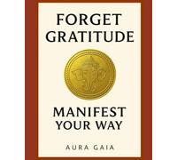 FORGET GRATITUDE MANIFEST YOUR WAY