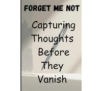 Forget Me Not: Capturing Thoughts Before They Vanish: A Space to Capture the Thoughts That Should Never Be Lost