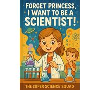 Forget Princess, I Want to be a Scientist!: Unlocking the Wonders of Math, Science, and Technology for Curious Kids!