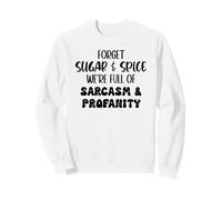 Forget Sugar and Spice We're Full of Sarcasm and Profanity Sweatshirt