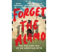 Forget the Alamo: The Rise and Fall of an American Myth