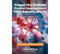 Forget the PMBOK: Project Management That Actually Works: A Complete Lifecycle System - From Business Case to Closure - With Every Template You Need