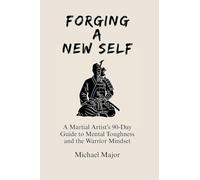 Forging A New Self: A Martial Artist's 90-Day Guide to Mental Toughness and a Warrior's Mindset
