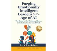 Forging Emotionally Intelligent Leaders in the Age of AI: The Blueprint for Unlocking Human Potential in the Future of Work