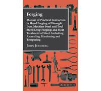 Forging - Manual Of Practical Instruction In Hand Forging Of Wrought Iron, Machine Steel And Tool Steel; Drop Forging; And Heat Treatment Of Steel, In