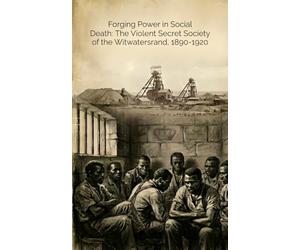 Forging Power in Social Death: The Violent Secret Society of the Witwatersrand, 1890-1920