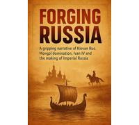 Forging Russia: A gripping narrative of Kievan Rus, Mongol domination, Ivan IV and the making of Imperial Russia