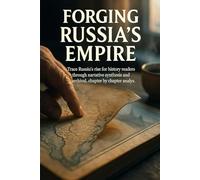 Forging Russia's Empire: Trace Russia's rise for history readers through narrative synthesis and archival, chapter-by-chapter analysis