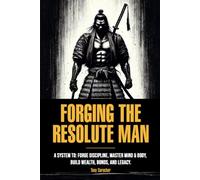 Forging the Resolute Man: A System to: Forge Discipline, Master Mind & Body, Build Wealth, Bonds, and Legacy