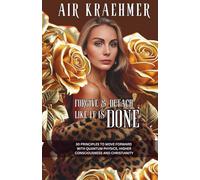 Forgive & Detach - Like it is DONE: 30 Principles to Move Forward With Quantum Physics, Higher Consciousness and Christianity