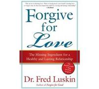Forgive for Love: The Missing Ingredient for a Healthy and Lasting Relationship