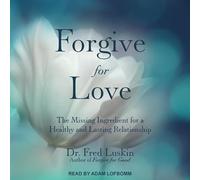 Forgive for Love: The Missing Ingredient for a Healthy and Lasting Relationship