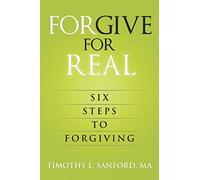 Forgive For Real: Six steps to Forgiving