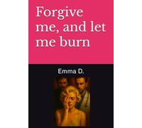 Forgive me, and let me burn