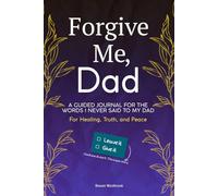 Forgive Me, Dad: A Guided Journal for the Words I Never Said to My Dad - For Healing, Truth, and Peace