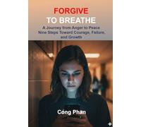 FORGIVE TO BREATHE: A Journey from Anger to Peace Nine Steps Toward Courage, Failure, and Growth