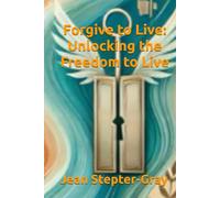 Forgive to Live: Unlocking the Freedom to Live