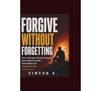Forgive without forgetting: How to make peace with painful memories, heal emotional wounds, find freedom, and rebuild your life.