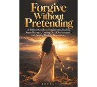 Forgive Without Pretending: A Biblical Guide to Forgiveness, Healing from Betrayal, Letting Go of Resentment, and Setting Healthy Boundaries