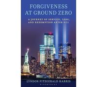 Forgiveness at Ground Zero: A Journey of Service, Loss, and Redemption after 9/11