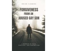 Forgiveness From An Abused Gay Son: A Memoir of Pain, Survival, and Redemption
