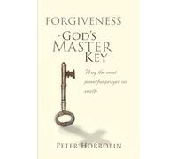 Forgiveness - God's Master Key: Learn how to pray the most powerful prayer on earth!