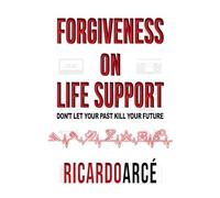 Forgiveness on Life Support: Don’t Let Your Past Kill Your Future