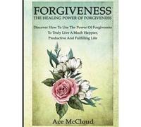 Forgiveness The Healing Power Of Forgiveness Discover How To Use The Power Of Forgiveness To Truly Live A Much Happier Productive And Fulfilling Life - Ac Ace McCloudAce McCloud (Auteur)