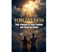 Forgiveness - Your Journey to Total Freedom & Peace in Christ