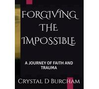 FORGIVING THE IMPOSSIBLE: A JOURNEY OF FAITH AND TRAUMA