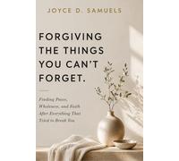 FORGIVING THE THINGS YOU CAN’T FORGET: Finding Peace, Wholeness, and Faith After Everything That Tried to Break You