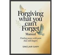 Forgiving What You Can't Forget Manual: Finding Peace With Pain That Still Lingers