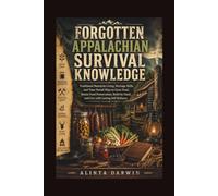 FORGOTTEN APPALACHIAN SURVIVAL KNOWLEDGE: Traditional Mountain Living, Heritage Skills, and Time-Tested Ways to Grow Food, Master Food Preservation, Build by Hand, and Live with Lasting Self-Reliance