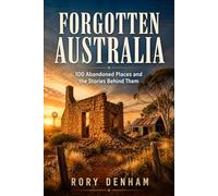 FORGOTTEN AUSTRALIA: 100 Abandoned Places and the Stories Behind Them