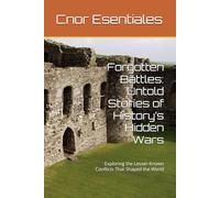 Forgotten Battles: Untold Stories of History’s Hidden Wars: Exploring the Lesser-Known Conflicts That Shaped the World