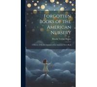 Forgotten Books Of The American Nursery: A History Of The Development Of The American Story-Book
