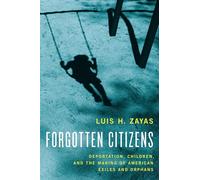 Forgotten Citizens: Deportation, Children, and the Making of American Exiles and Orphans