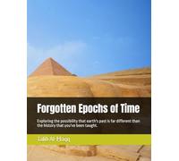 Forgotten Epochs of Time: Exploring the possibility that earth's past is far different than the history that you've been taught.
