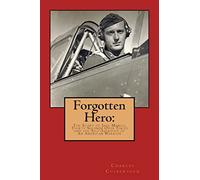 Forgotten Hero:: The Story of Jack Manch, Thirty Seconds Over Tokyo and the Self-Sacrifice of An American Warrior