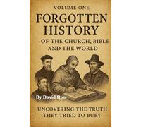 Forgotten History of the Church, Bible and the World Vol. 1: Uncovering the Truth They Tried to Bury